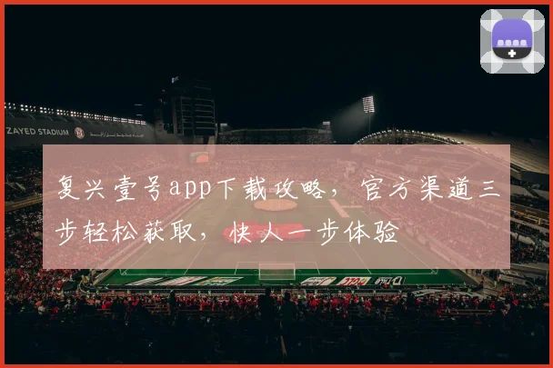 复兴壹号app下载攻略，官方渠道三步轻松获取，快人一步体验