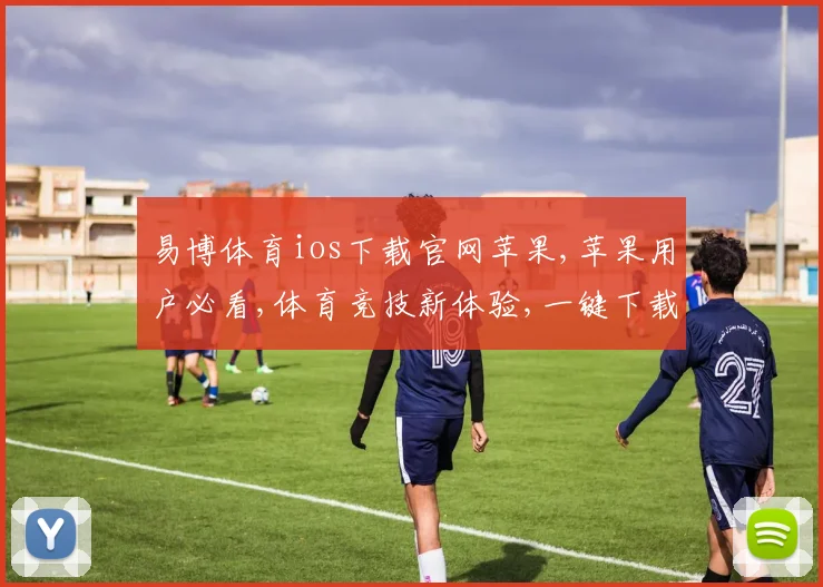 易博体育ios下载官网苹果,苹果用户必看,体育竞技新体验,一键下载易博体育