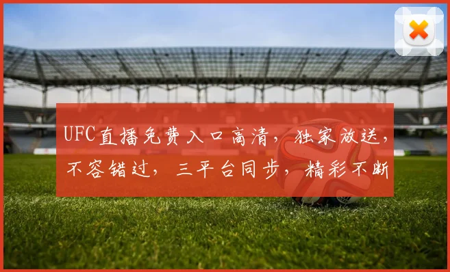 UFC直播免费入口高清，独家放送，不容错过，三平台同步，精彩不断，快来观看
