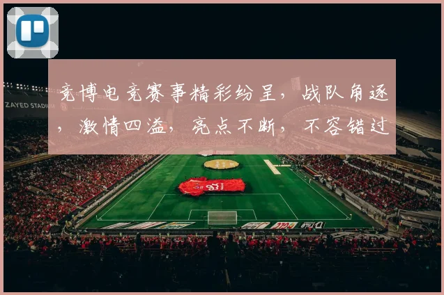 竞博电竞赛事精彩纷呈，战队角逐，激情四溢，亮点不断，不容错过