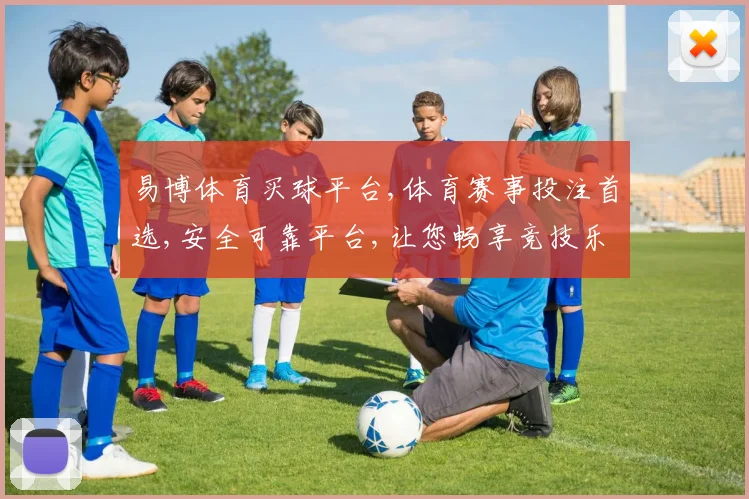 易博体育买球平台,体育赛事投注首选,安全可靠平台,让您畅享竞技乐趣,轻松购球。