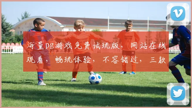 海量pg游戏免费试玩版，网站在线观看，畅玩体验，不容错过，三款推荐，等你来玩