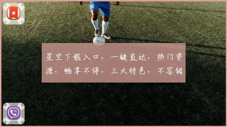星空下载入口，一键直达，热门资源，畅享不停，三大特色，不容错过，