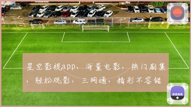 星空影视app，海量电影，热门剧集，轻松观影，三网通，精彩不容错过，一键下载